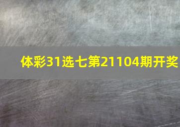 体彩31选七第21104期开奖