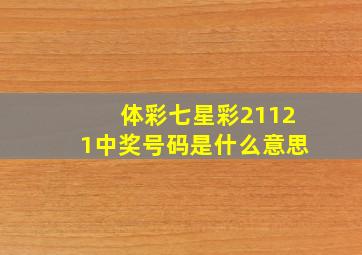 体彩七星彩21121中奖号码是什么意思