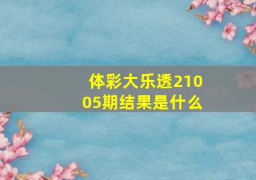 体彩大乐透21005期结果是什么