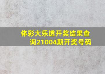 体彩大乐透开奖结果查询21004期开奖号码