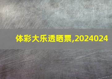 体彩大乐透晒票,2024024