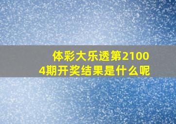 体彩大乐透第21004期开奖结果是什么呢