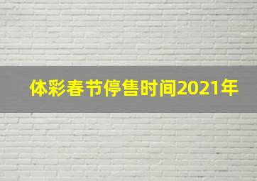 体彩春节停售时间2021年