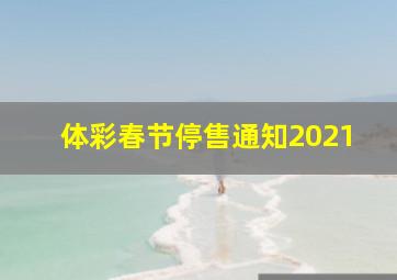 体彩春节停售通知2021