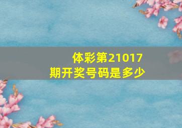 体彩第21017期开奖号码是多少