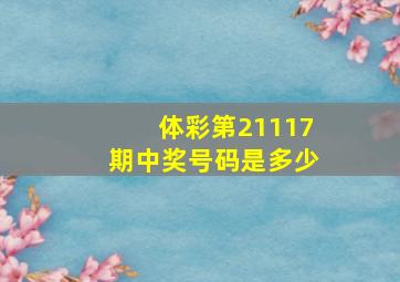 体彩第21117期中奖号码是多少