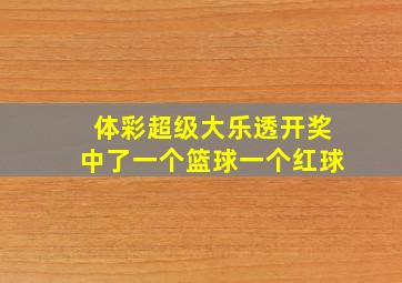 体彩超级大乐透开奖中了一个篮球一个红球