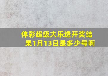 体彩超级大乐透开奖结果1月13日是多少号啊