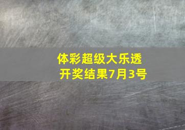 体彩超级大乐透开奖结果7月3号