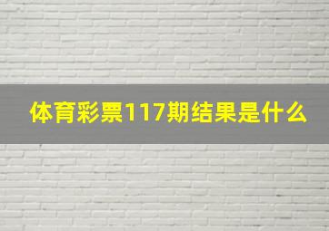 体育彩票117期结果是什么