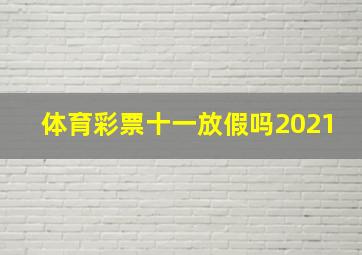 体育彩票十一放假吗2021