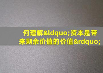 何理解“资本是带来剩余价值的价值”