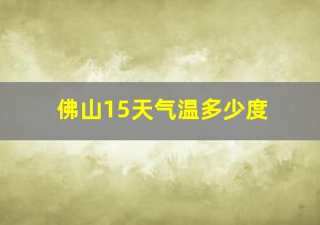 佛山15天气温多少度