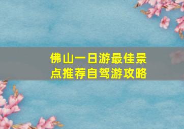 佛山一日游最佳景点推荐自驾游攻略