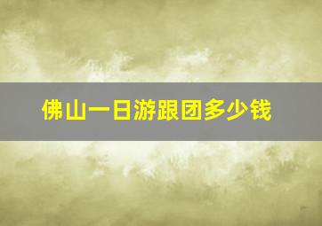 佛山一日游跟团多少钱