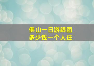 佛山一日游跟团多少钱一个人住