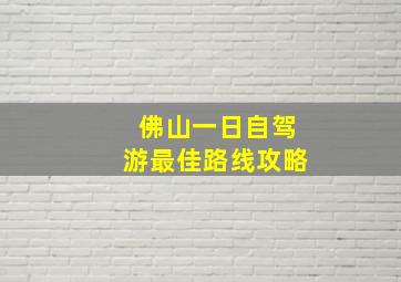 佛山一日自驾游最佳路线攻略