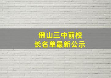 佛山三中前校长名单最新公示