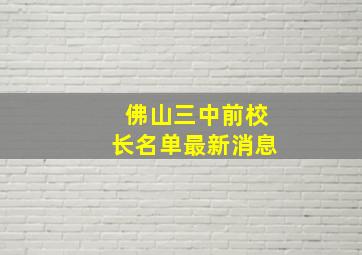 佛山三中前校长名单最新消息