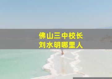 佛山三中校长刘水明哪里人