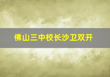 佛山三中校长沙卫双开