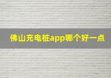 佛山充电桩app哪个好一点