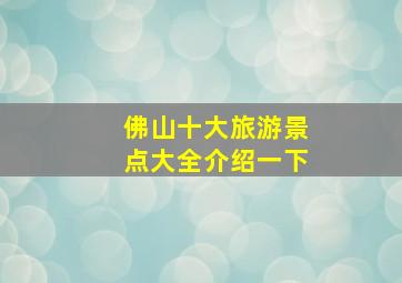 佛山十大旅游景点大全介绍一下