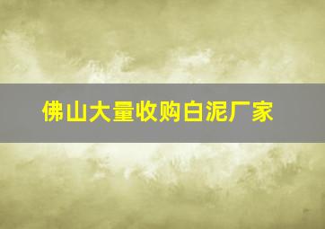 佛山大量收购白泥厂家