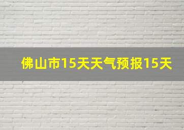 佛山市15天天气预报15天