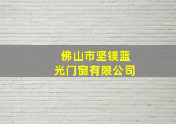 佛山市坚镁蓝光门窗有限公司