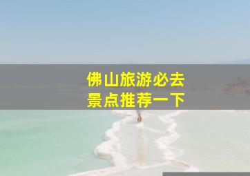 佛山旅游必去景点推荐一下