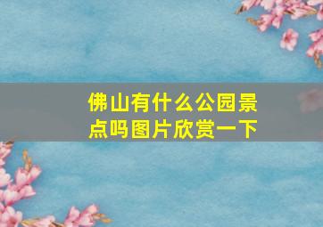 佛山有什么公园景点吗图片欣赏一下