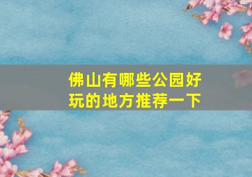 佛山有哪些公园好玩的地方推荐一下