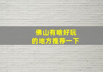 佛山有啥好玩的地方推荐一下