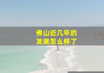 佛山近几年的发展怎么样了