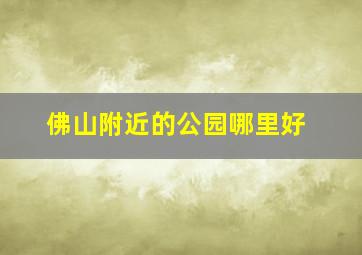 佛山附近的公园哪里好