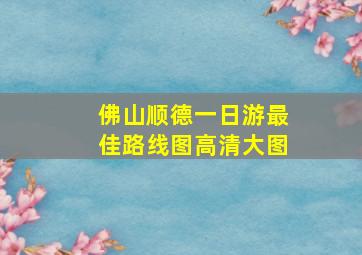 佛山顺德一日游最佳路线图高清大图