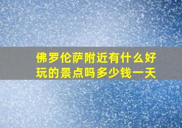 佛罗伦萨附近有什么好玩的景点吗多少钱一天