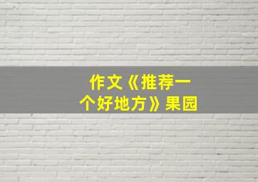 作文《推荐一个好地方》果园