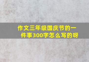 作文三年级国庆节的一件事300字怎么写的呀