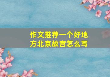 作文推荐一个好地方北京故宫怎么写