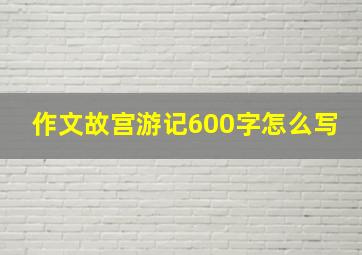 作文故宫游记600字怎么写