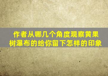 作者从哪几个角度观察黄果树瀑布的给你留下怎样的印象