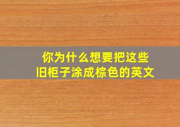 你为什么想要把这些旧柜子涂成棕色的英文