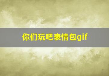 你们玩吧表情包gif