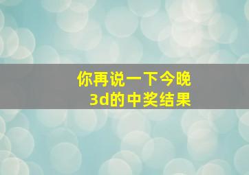 你再说一下今晚3d的中奖结果