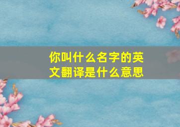 你叫什么名字的英文翻译是什么意思