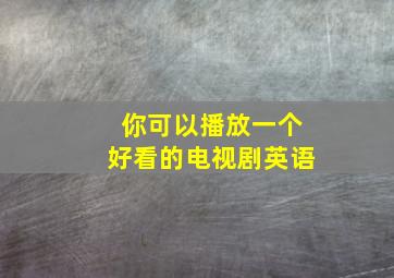 你可以播放一个好看的电视剧英语