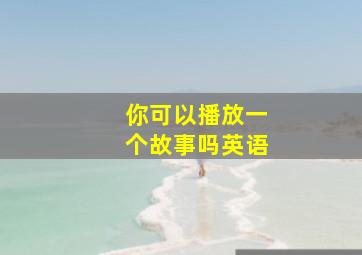 你可以播放一个故事吗英语