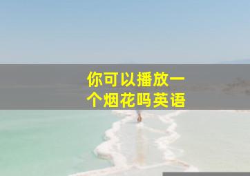 你可以播放一个烟花吗英语